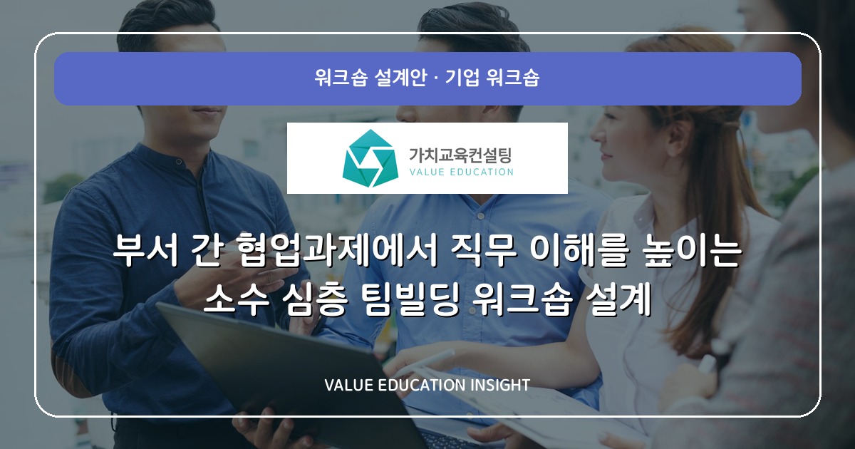 부서 간 협업과제에서 직무 이해를 높이는 소수 심층 팀빌딩 워크숍 설계