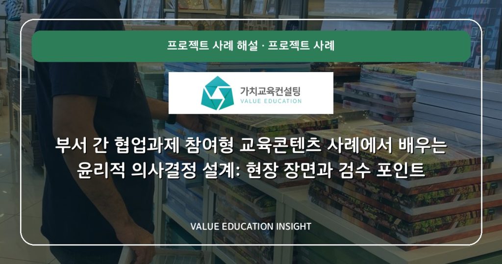 부서 간 협업과제 참여형 교육콘텐츠 사례에서 배우는 윤리적 의사결정 설계: 현장 장면과 검수 포인트