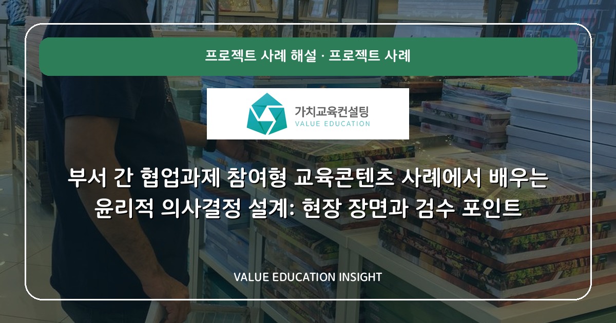 부서 간 협업과제 참여형 교육콘텐츠 사례에서 배우는 윤리적 의사결정 설계: 현장 장면과 검수 포인트