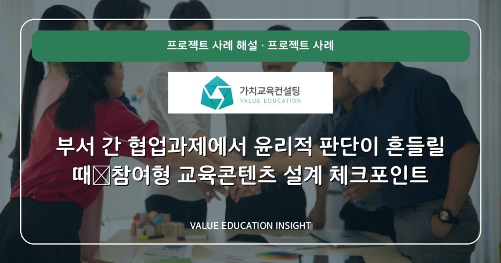 부서 간 협업과제에서 윤리적 판단이 흔들릴 때—참여형 교육콘텐츠 설계 체크포인트