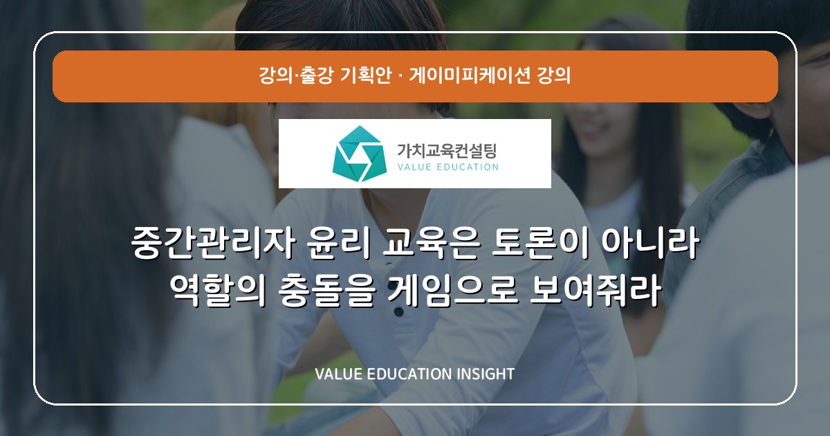 중간관리자 윤리 교육은 토론이 아니라 역할의 충돌을 게임으로 보여줘라