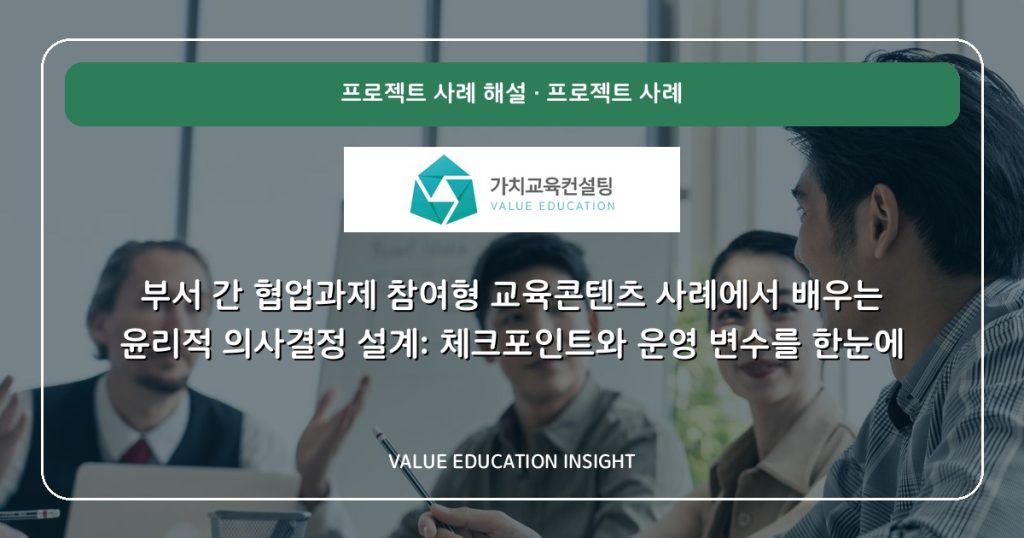 부서 간 협업과제 참여형 교육콘텐츠 사례에서 배우는 윤리적 의사결정 설계: 체크포인트와 운영 변수를 한눈에