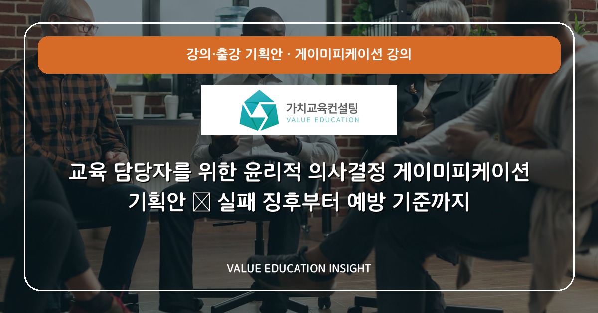 교육 담당자를 위한 윤리적 의사결정 게이미피케이션 기획안 — 실패 징후부터 예방 기준까지