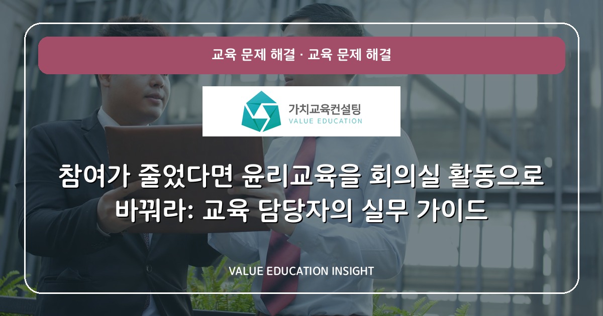 참여가 줄었다면 윤리교육을 회의실 활동으로 바꿔라: 교육 담당자의 실무 가이드