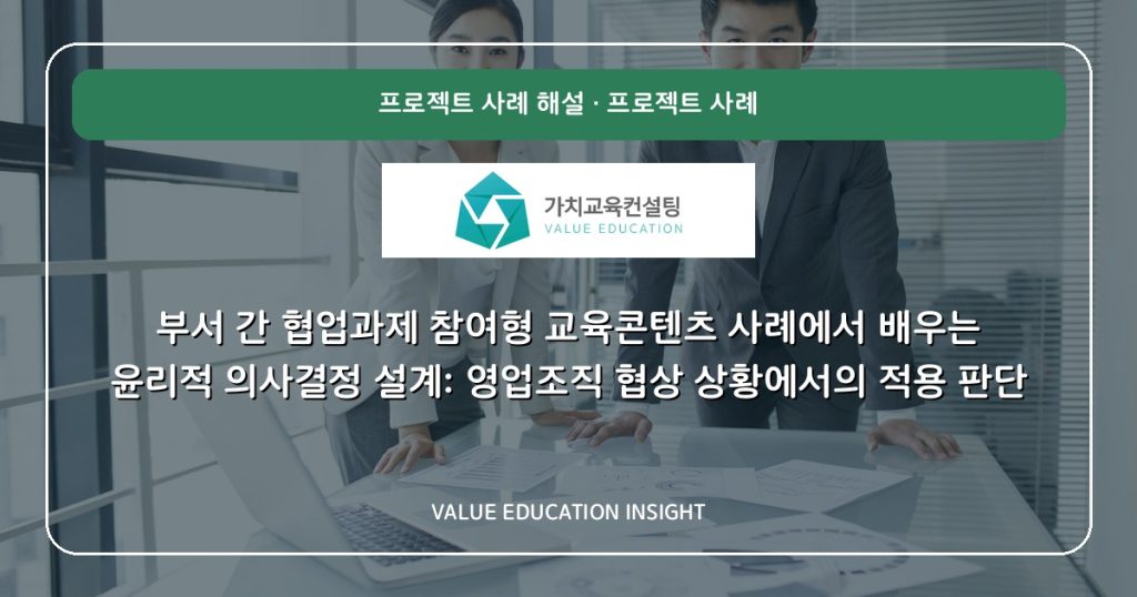 부서 간 협업과제 참여형 교육콘텐츠 사례에서 배우는 윤리적 의사결정 설계: 영업조직 협상 상황에서의 적용 판단