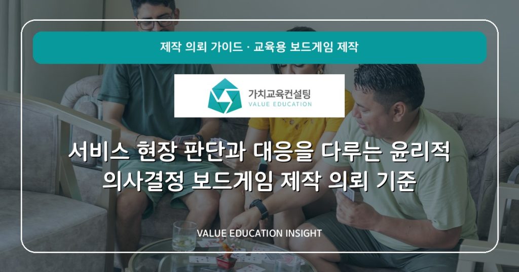 서비스 현장 판단과 대응을 다루는 윤리적 의사결정 보드게임 제작 의뢰 기준