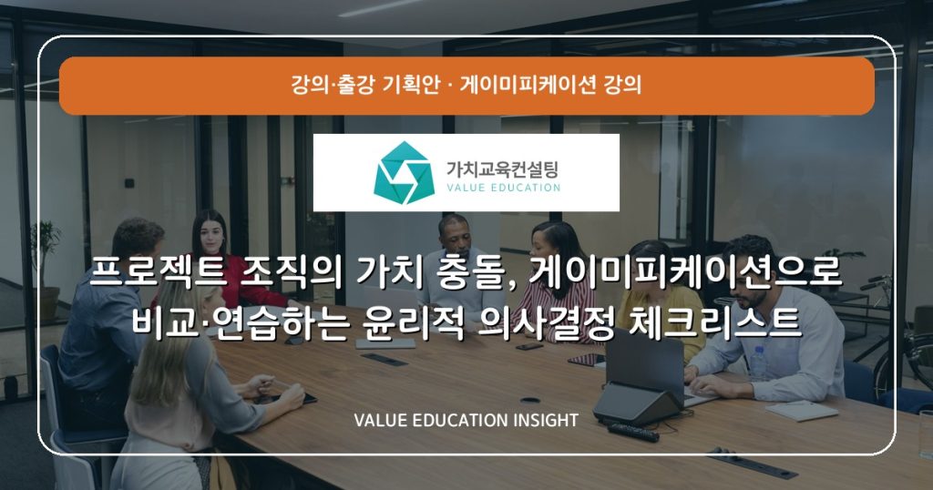 프로젝트 조직의 가치 충돌, 게이미피케이션으로 비교·연습하는 윤리적 의사결정 체크리스트