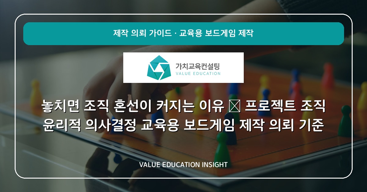 놓치면 조직 혼선이 커지는 이유 — 프로젝트 조직 윤리적 의사결정 교육용 보드게임 제작 의뢰 기준