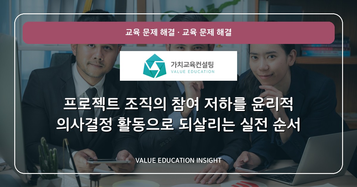 프로젝트 조직의 참여 저하를 윤리적 의사결정 활동으로 되살리는 실전 순서