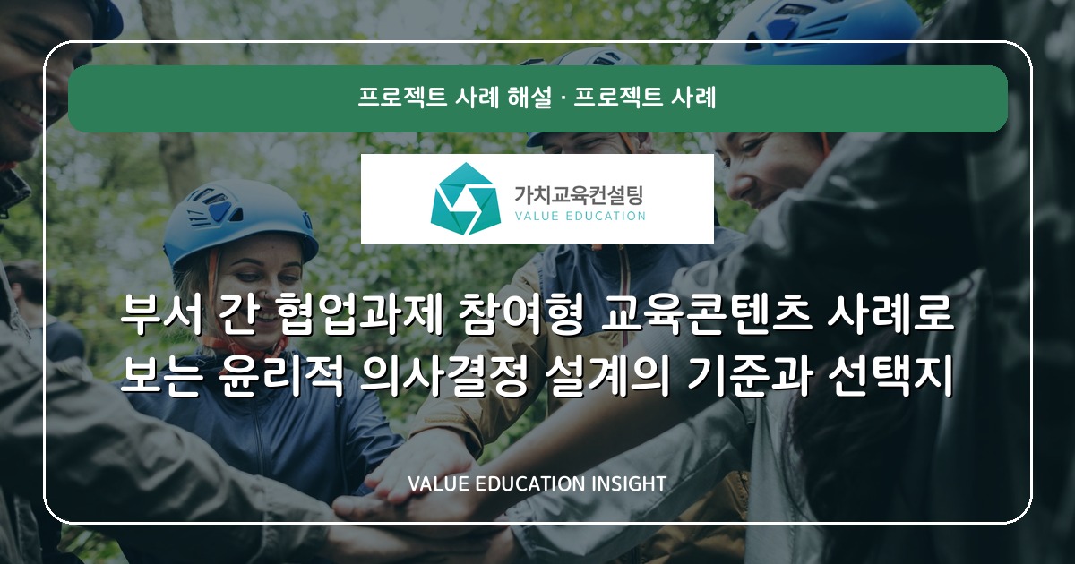 부서 간 협업과제 참여형 교육콘텐츠 사례로 보는 윤리적 의사결정 설계의 기준과 선택지