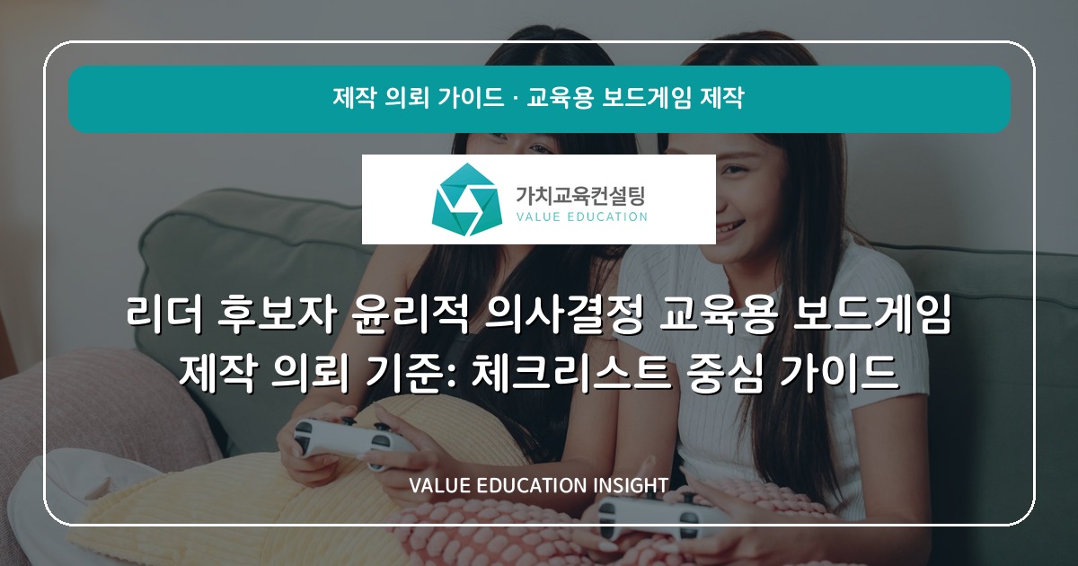 리더 후보자 윤리적 의사결정 교육용 보드게임 제작 의뢰 기준: 체크리스트 중심 가이드