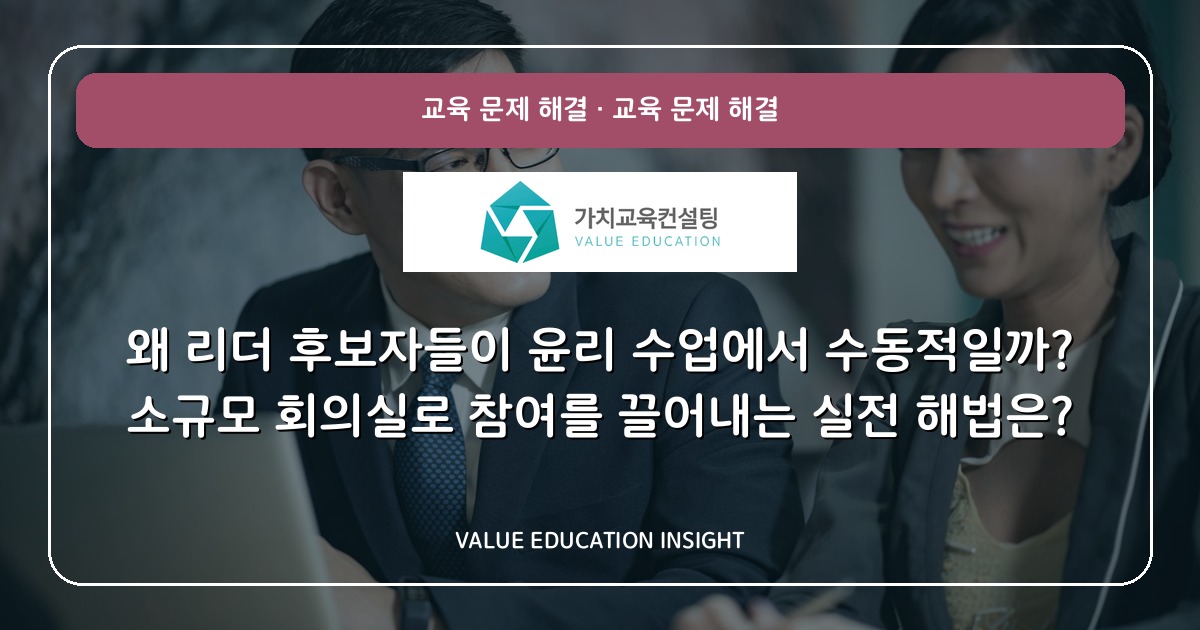 왜 리더 후보자들이 윤리 수업에서 수동적일까? 소규모 회의실로 참여를 끌어내는 실전 해법은?