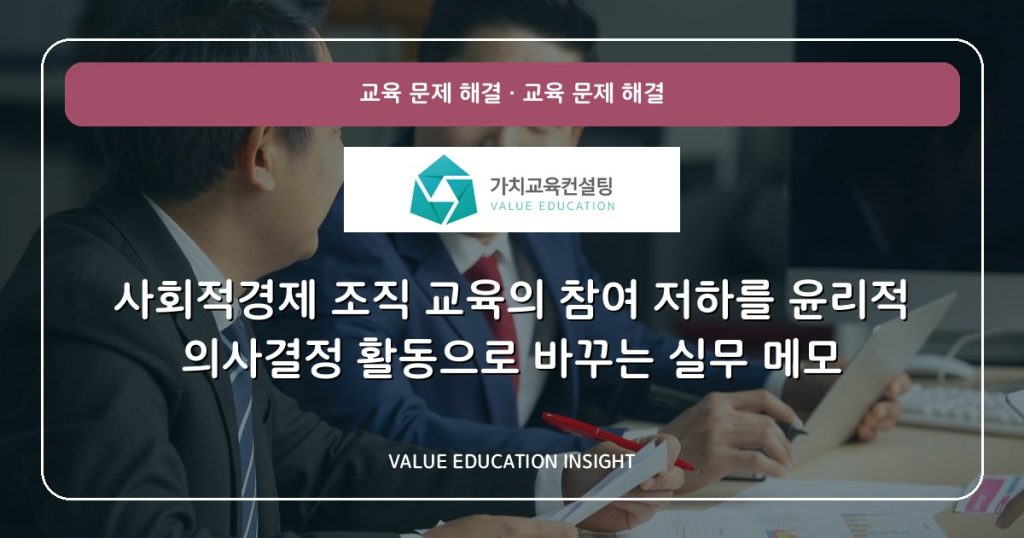 사회적경제 조직 교육의 참여 저하를 윤리적 의사결정 활동으로 바꾸는 실무 메모