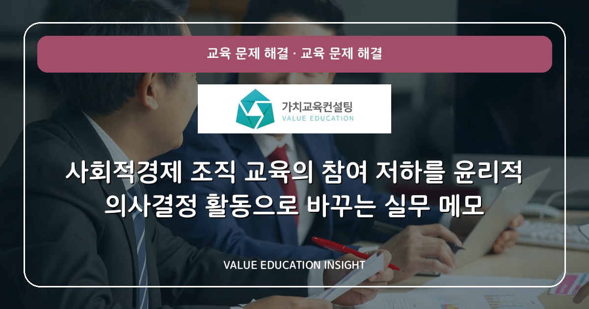 사회적경제 조직 교육의 참여 저하를 윤리적 의사결정 활동으로 바꾸는 실무 메모