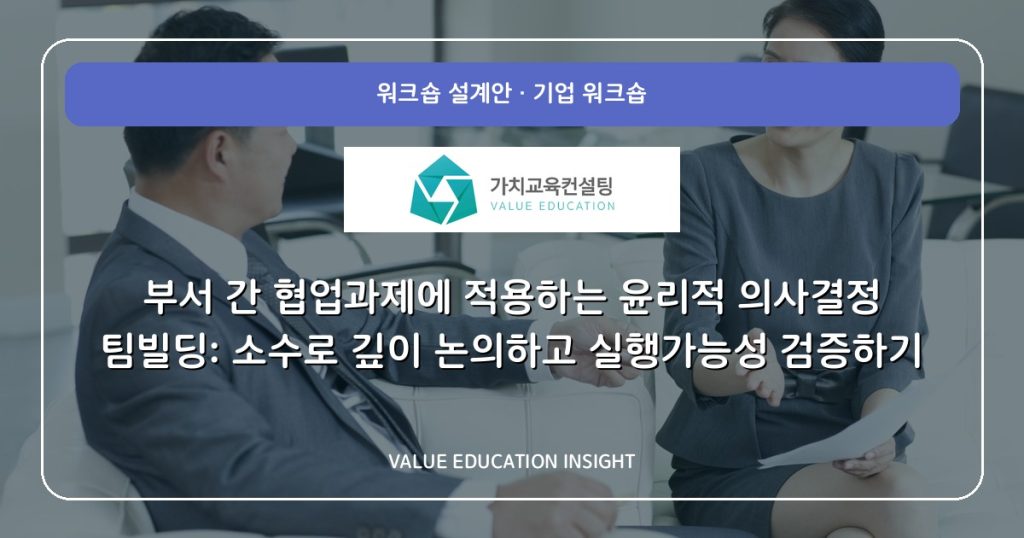 부서 간 협업과제에 적용하는 윤리적 의사결정 팀빌딩: 소수로 깊이 논의하고 실행가능성 검증하기
