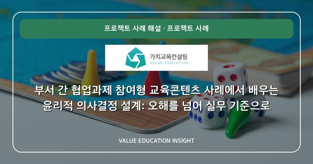 부서 간 협업과제 참여형 교육콘텐츠 사례에서 배우는 윤리적 의사결정 설계: 오해를 넘어 실무 기준으로