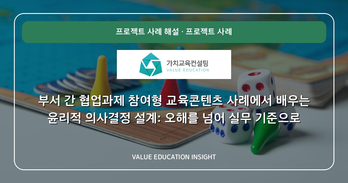 부서 간 협업과제 참여형 교육콘텐츠 사례에서 배우는 윤리적 의사결정 설계: 오해를 넘어 실무 기준으로