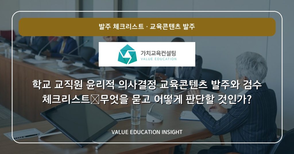 학교 교직원 윤리적 의사결정 교육콘텐츠 발주와 검수 체크리스트—무엇을 묻고 어떻게 판단할 것인가?