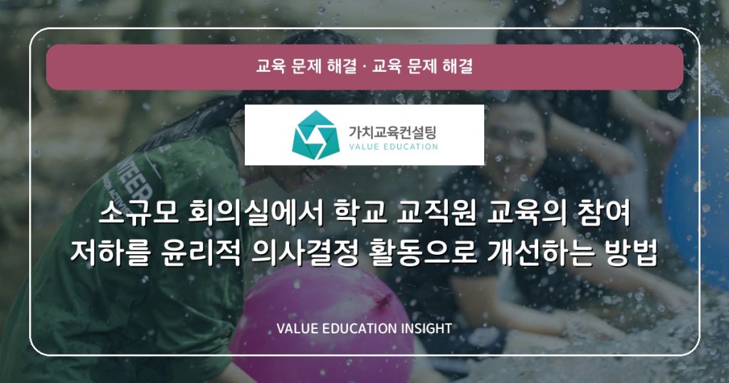 소규모 회의실에서 학교 교직원 교육의 참여 저하를 윤리적 의사결정 활동으로 개선하는 방법