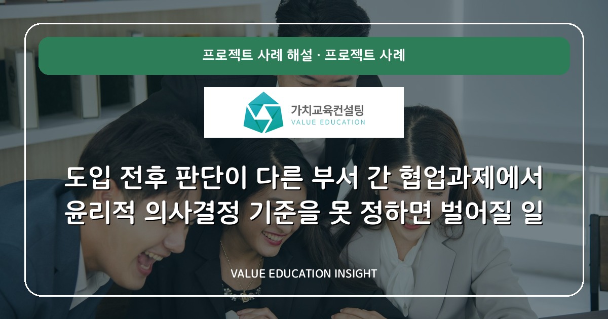 도입 전후 판단이 다른 부서 간 협업과제에서 윤리적 의사결정 기준을 못 정하면 벌어질 일