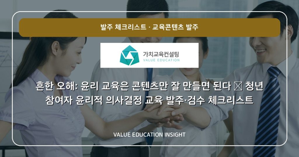 흔한 오해: 윤리 교육은 콘텐츠만 잘 만들면 된다 — 청년 참여자 윤리적 의사결정 교육 발주·검수 체크리스트