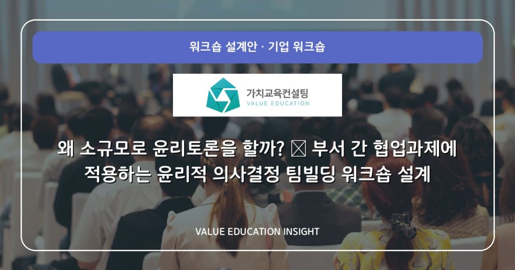 왜 소규모로 윤리토론을 할까? — 부서 간 협업과제에 적용하는 윤리적 의사결정 팀빌딩 워크숍 설계