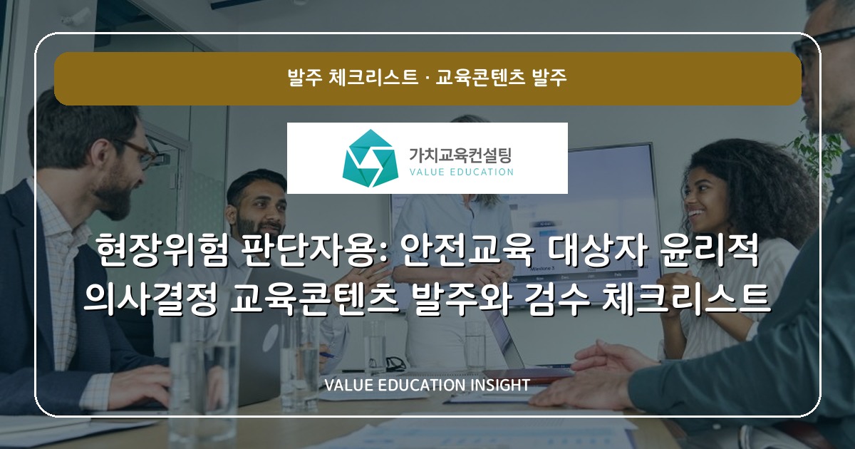 현장위험 판단자용: 안전교육 대상자 윤리적 의사결정 교육콘텐츠 발주와 검수 체크리스트
