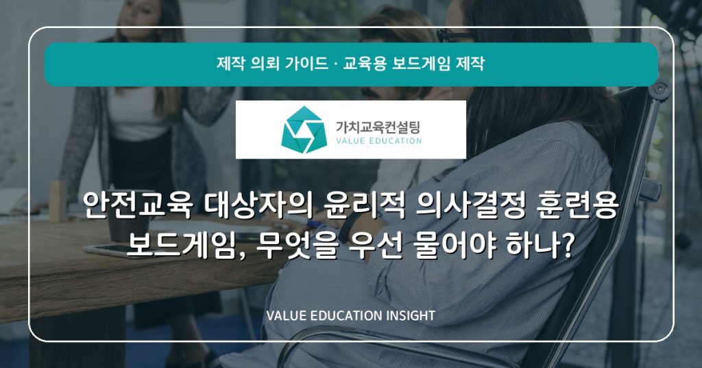 안전교육 대상자의 윤리적 의사결정 훈련용 보드게임, 무엇을 우선 물어야 하나?