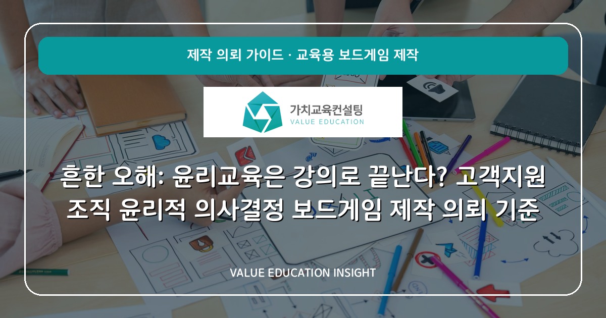 흔한 오해: 윤리교육은 강의로 끝난다? 고객지원 조직 윤리적 의사결정 보드게임 제작 의뢰 기준