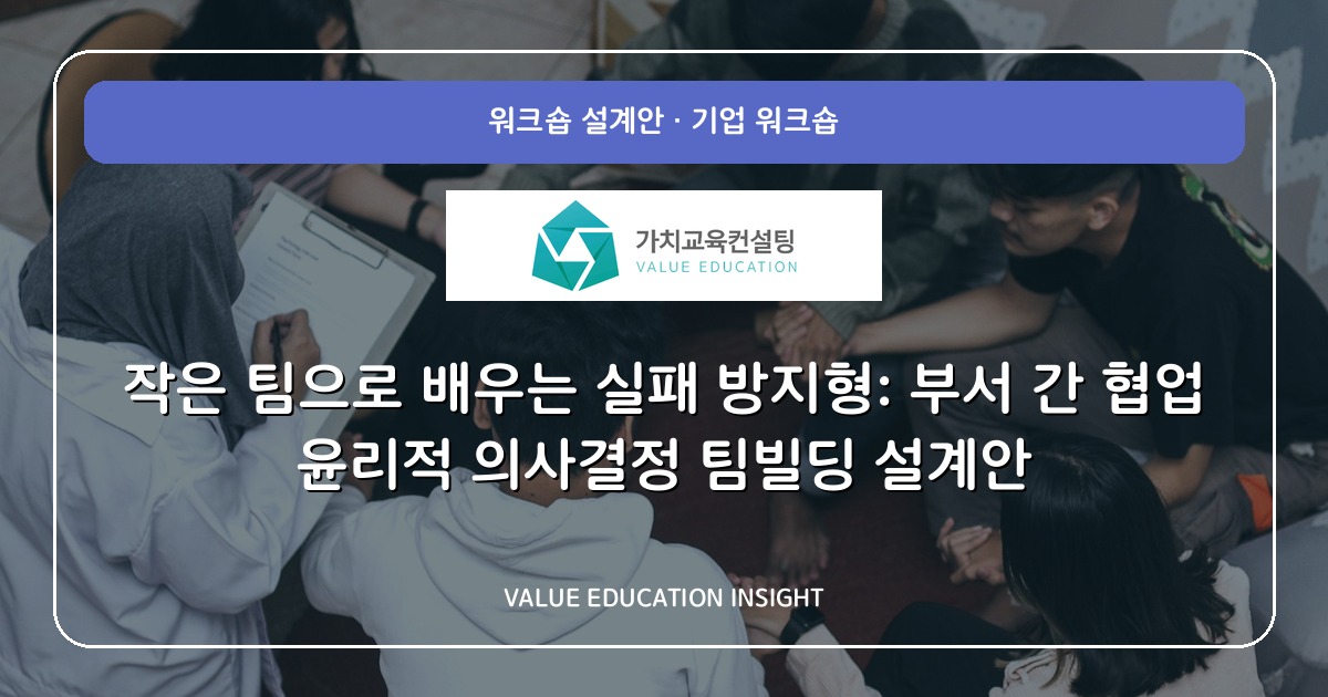 작은 팀으로 배우는 실패 방지형: 부서 간 협업 윤리적 의사결정 팀빌딩 설계안