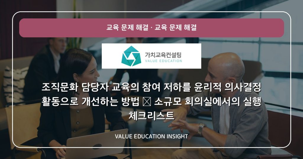 조직문화 담당자 교육의 참여 저하를 윤리적 의사결정 활동으로 개선하는 방법 — 소규모 회의실에서의 실행 체크리스트