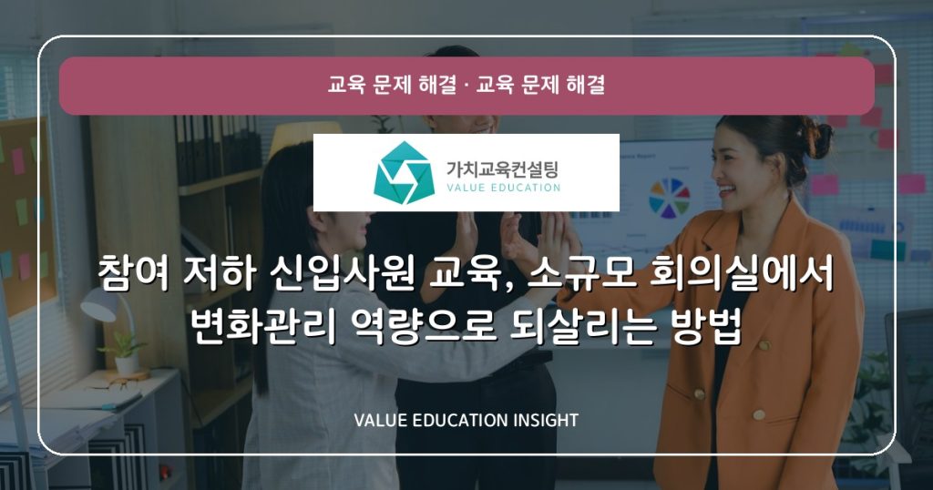 참여 저하 신입사원 교육, 소규모 회의실에서 변화관리 역량으로 되살리는 방법