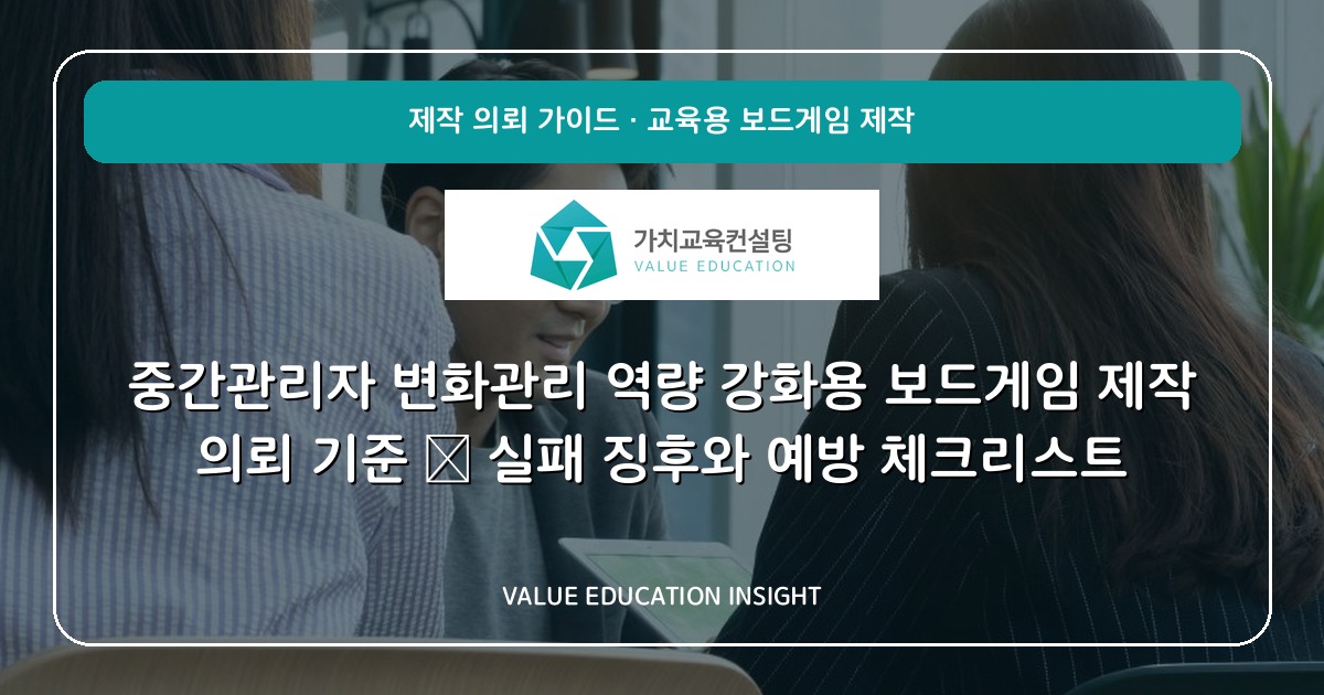 중간관리자 변화관리 역량 강화용 보드게임 제작 의뢰 기준 — 실패 징후와 예방 체크리스트