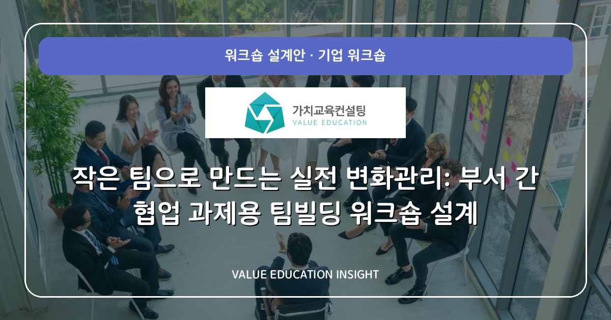 작은 팀으로 만드는 실전 변화관리: 부서 간 협업 과제용 팀빌딩 워크숍 설계