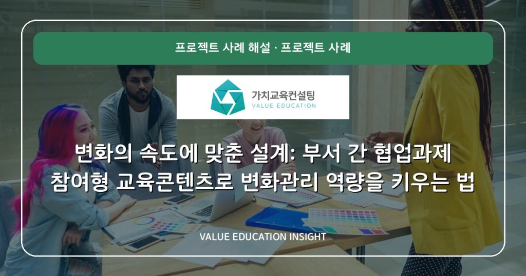 변화의 속도에 맞춘 설계: 부서 간 협업과제 참여형 교육콘텐츠로 변화관리 역량을 키우는 법