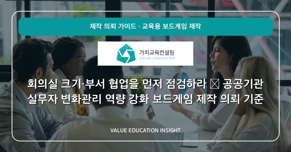 회의실 크기·부서 협업을 먼저 점검하라 — 공공기관 실무자 변화관리 역량 강화 보드게임 제작 의뢰 기준