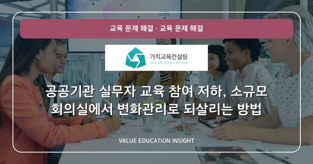 공공기관 실무자 교육 참여 저하, 소규모 회의실에서 변화관리로 되살리는 방법