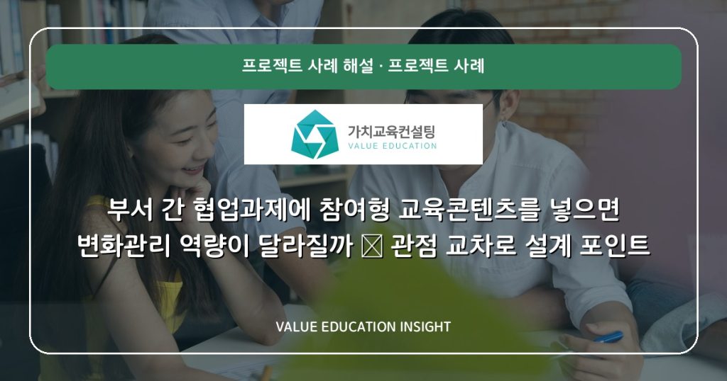 부서 간 협업과제에 참여형 교육콘텐츠를 넣으면 변화관리 역량이 달라질까 — 관점 교차로 설계 포인트