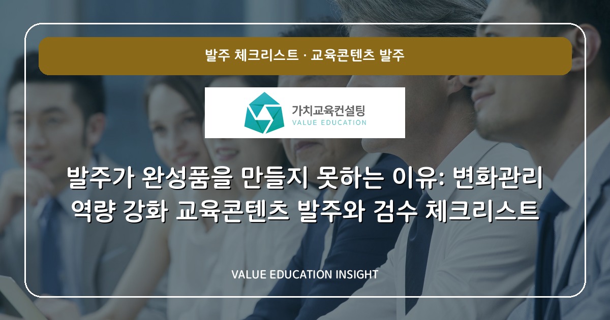 발주가 완성품을 만들지 못하는 이유: 변화관리 역량 강화 교육콘텐츠 발주와 검수 체크리스트