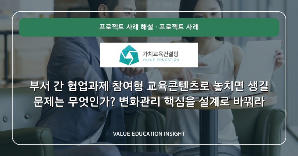 부서 간 협업과제 참여형 교육콘텐츠로 놓치면 생길 문제는 무엇인가? 변화관리 핵심을 설계로 바꿔라