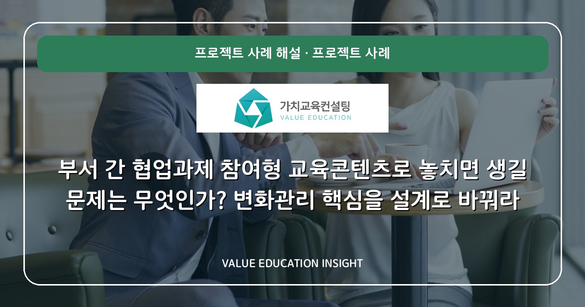 부서 간 협업과제 참여형 교육콘텐츠로 놓치면 생길 문제는 무엇인가? 변화관리 핵심을 설계로 바꿔라