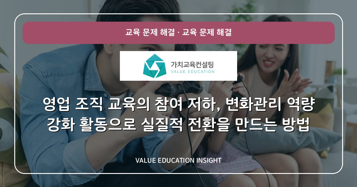 영업 조직 교육의 참여 저하, 변화관리 역량 강화 활동으로 실질적 전환을 만드는 방법