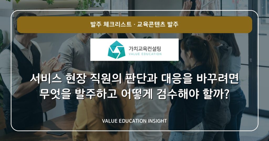 서비스 현장 직원의 판단과 대응을 바꾸려면 무엇을 발주하고 어떻게 검수해야 할까?