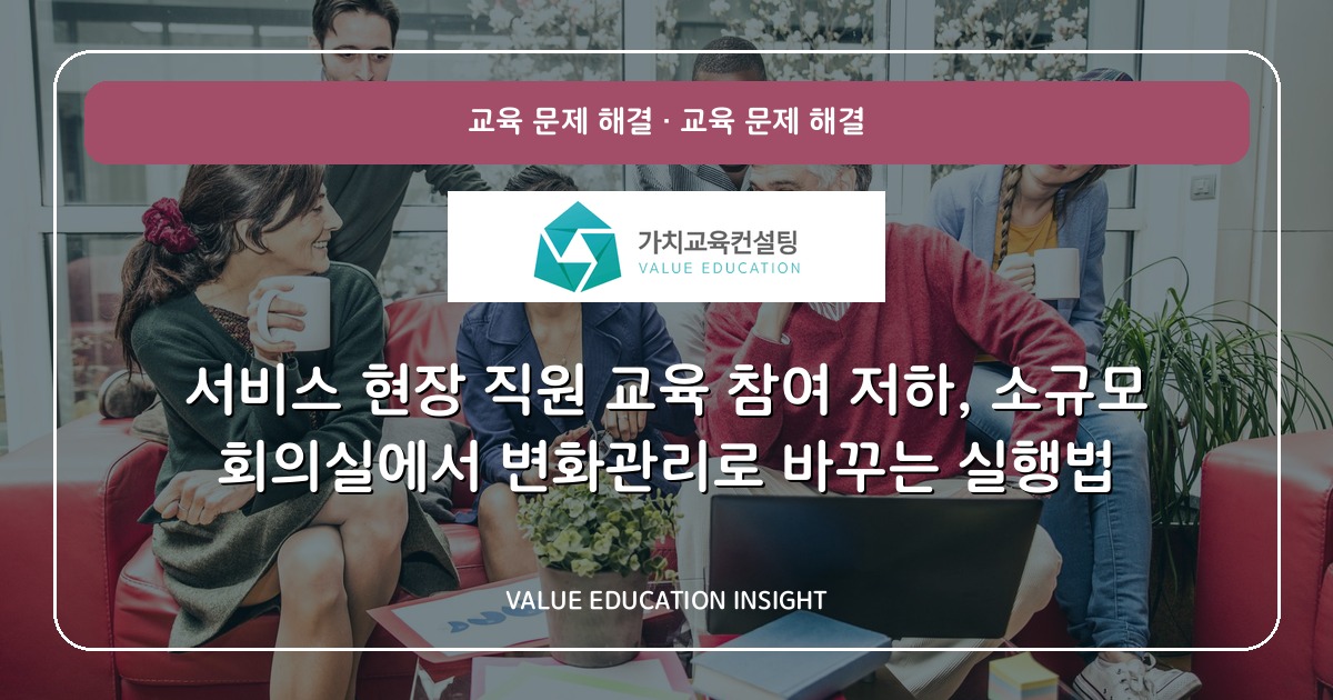 서비스 현장 직원 교육 참여 저하, 소규모 회의실에서 변화관리로 바꾸는 실행법