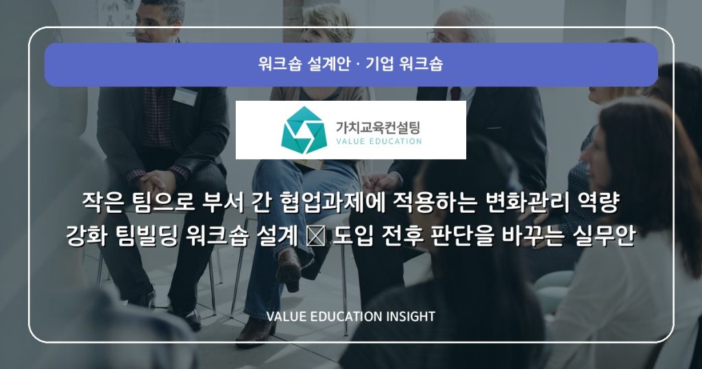 작은 팀으로 부서 간 협업과제에 적용하는 변화관리 역량 강화 팀빌딩 워크숍 설계 — 도입 전후 판단을 바꾸는 실무안