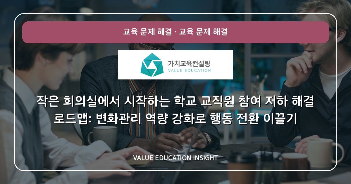 작은 회의실에서 시작하는 학교 교직원 참여 저하 해결 로드맵: 변화관리 역량 강화로 행동 전환 이끌기