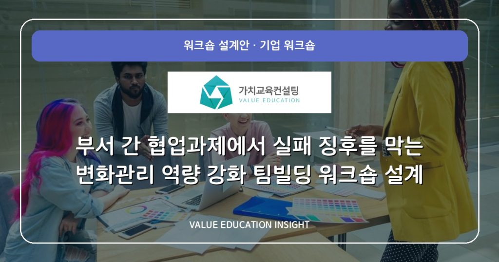 부서 간 협업과제에서 실패 징후를 막는 변화관리 역량 강화 팀빌딩 워크숍 설계