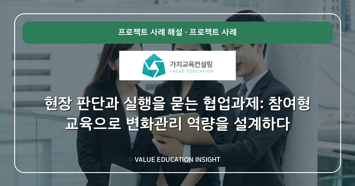 현장 판단과 실행을 묻는 협업과제: 참여형 교육으로 변화관리 역량을 설계하다