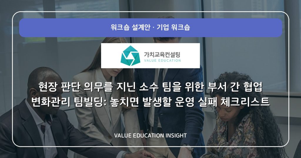 현장 판단 의무를 지닌 소수 팀을 위한 부서 간 협업 변화관리 팀빌딩: 놓치면 발생할 운영 실패 체크리스트