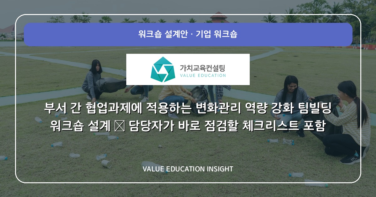 부서 간 협업과제에 적용하는 변화관리 역량 강화 팀빌딩 워크숍 설계 — 담당자가 바로 점검할 체크리스트 포함